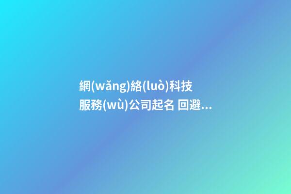 網(wǎng)絡(luò)科技服務(wù)公司起名 回避重名很要緊-第1張-公司起名-玄機(jī)派